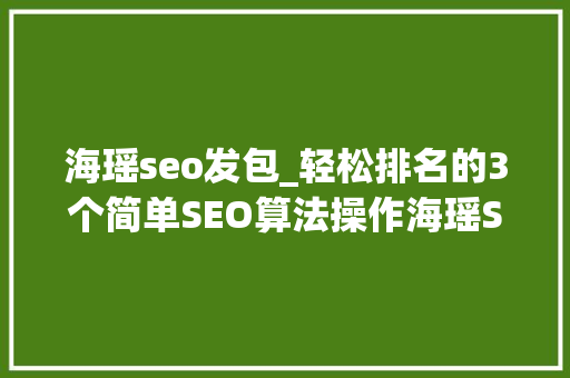海瑶seo发包_轻松排名的3个简单SEO算法操作海瑶SEO研究中央 海瑶seo发包_轻松排名的3个简单SEO算法操作海瑶SEO研究中央 网站建设公司