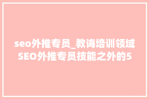 seo外推专员_教诲培训领域SEO外推专员技能之外的5大年夜建议 seo外推专员_教诲培训领域SEO外推专员技能之外的5大年夜建议 网站建设公司