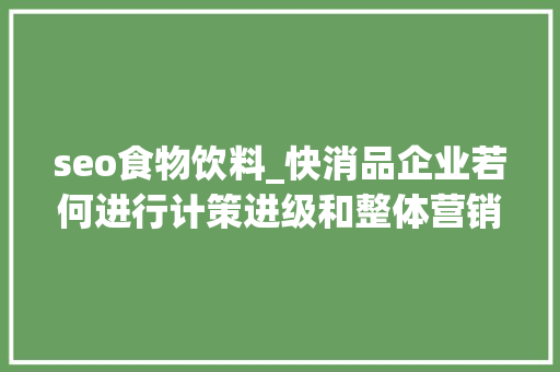 seo食物饮料_快消品企业若何进行计策进级和整体营销策划