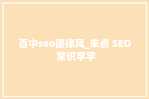 百中seo德律风_来点 SEO 常识学学 百中seo德律风_来点 SEO 常识学学 神马SEO