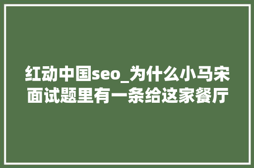 红动中国seo_为什么小马宋面试题里有一条给这家餐厅写句口号 红动中国seo_为什么小马宋面试题里有一条给这家餐厅写句口号 必应SEO
