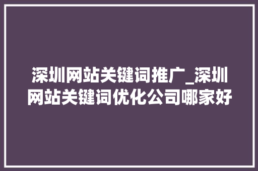 深圳网站关键词推广_深圳网站关键词优化公司哪家好。 深圳网站关键词推广_深圳网站关键词优化公司哪家好。 SEO关键词