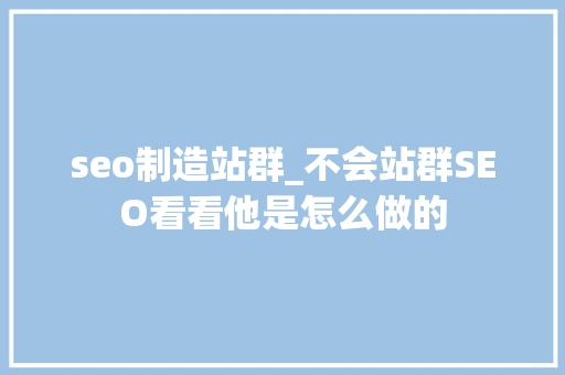 seo制造站群_不会站群SEO看看他是怎么做的 seo制造站群_不会站群SEO看看他是怎么做的 网站建设公司