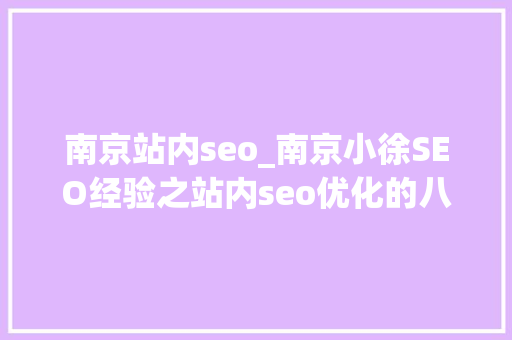 南京站内seo_南京小徐SEO经验之站内seo优化的八大年夜技巧 南京站内seo_南京小徐SEO经验之站内seo优化的八大年夜技巧 网站建设公司
