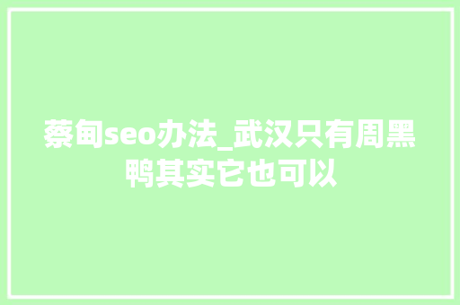 蔡甸seo办法_武汉只有周黑鸭其实它也可以 蔡甸seo办法_武汉只有周黑鸭其实它也可以 网站建设公司