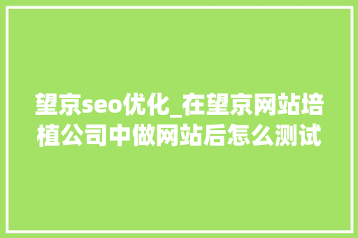 望京seo优化_在望京网站培植公司中做网站后怎么测试网站速度分享对象和方法 望京seo优化_在望京网站培植公司中做网站后怎么测试网站速度分享对象和方法 搜狗SEO
