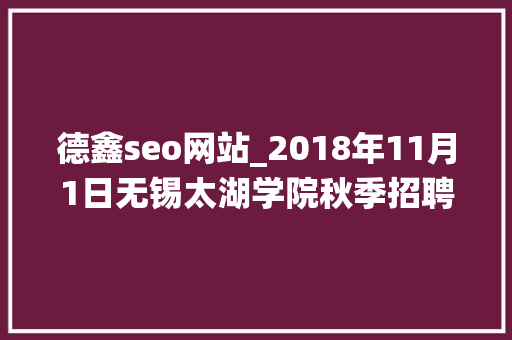 德鑫seo网站_2018年11月1日无锡太湖学院秋季招聘会参会单位统计表 德鑫seo网站_2018年11月1日无锡太湖学院秋季招聘会参会单位统计表 必应SEO