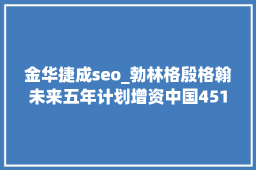 金华捷成seo_勃林格殷格翰未来五年计划增资中国451亿欧元第127届广交会终结  美通企业日报 金华捷成seo_勃林格殷格翰未来五年计划增资中国451亿欧元第127届广交会终结  美通企业日报 网站建设公司