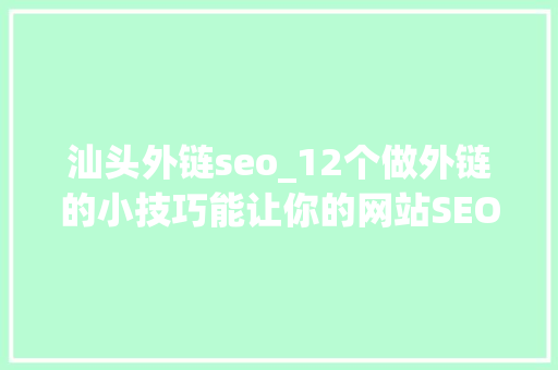 汕头外链seo_12个做外链的小技巧能让你的网站SEO少花一半力气 汕头外链seo_12个做外链的小技巧能让你的网站SEO少花一半力气 SEO关键词