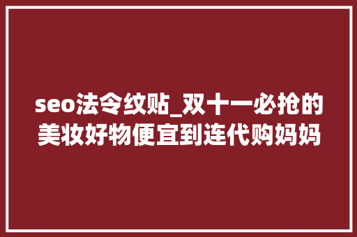 seo法令纹贴_双十一必抢的美妆好物便宜到连代购妈妈都给跪了 seo法令纹贴_双十一必抢的美妆好物便宜到连代购妈妈都给跪了 必应SEO