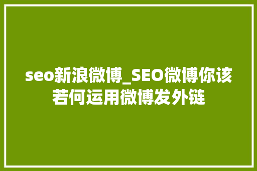 seo新浪微博_SEO微博你该若何运用微博发外链 seo新浪微博_SEO微博你该若何运用微博发外链 神马SEO