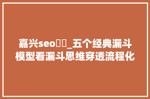 嘉兴seo囧囧_五个经典漏斗模型看漏斗思维穿透流程化的本质 嘉兴seo囧囧_五个经典漏斗模型看漏斗思维穿透流程化的本质 搜狗SEO