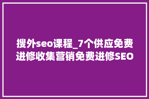 搜外seo课程_7个供应免费进修收集营销免费进修SEO技能的大年夜牛网站 搜外seo课程_7个供应免费进修收集营销免费进修SEO技能的大年夜牛网站 神马SEO