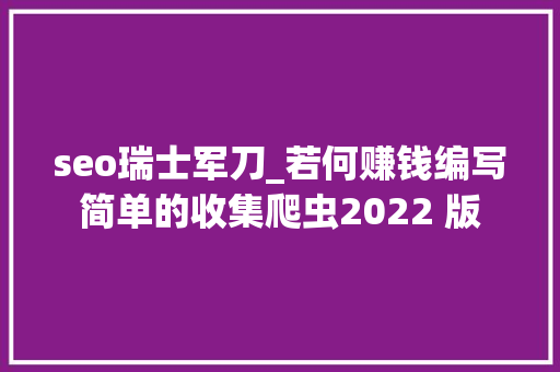 seo瑞士军刀_若何赚钱编写简单的收集爬虫2022 版 seo瑞士军刀_若何赚钱编写简单的收集爬虫2022 版 必应SEO