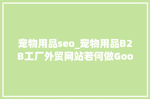 宠物用品seo_宠物用品B2B工厂外贸网站若何做Google谷歌SEO优化关键字排名 宠物用品seo_宠物用品B2B工厂外贸网站若何做Google谷歌SEO优化关键字排名 神马SEO