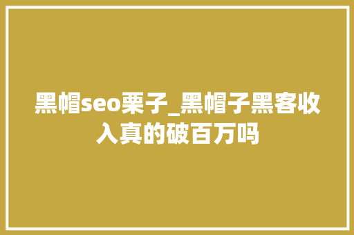 黑帽seo栗子_黑帽子黑客收入真的破百万吗 黑帽seo栗子_黑帽子黑客收入真的破百万吗 SEO关键词