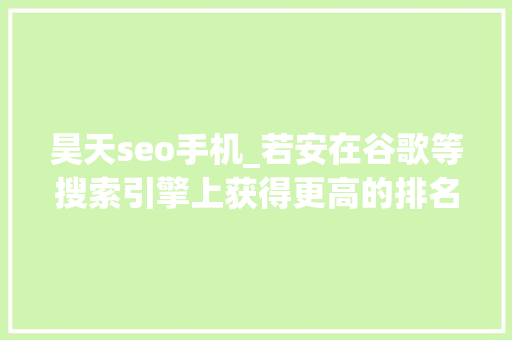 昊天seo手机_若安在谷歌等搜索引擎上获得更高的排名 昊天seo手机_若安在谷歌等搜索引擎上获得更高的排名 神马SEO