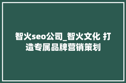 智火seo公司_智火文化 打造专属品牌营销策划 智火seo公司_智火文化 打造专属品牌营销策划 搜狗SEO