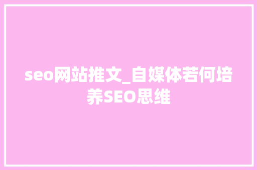 seo网站推文_自媒体若何培养SEO思维 百度SEO seo网站推文_自媒体若何培养SEO思维 seo网站推文_自媒体若何培养SEO思维 百度SEO