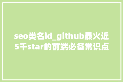 seo类名id_github最火近5千star的前端必备常识点汇总一前端开拓必备 seo类名id_github最火近5千star的前端必备常识点汇总一前端开拓必备 神马SEO