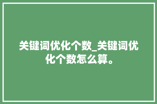 关键词优化个数_关键词优化个数怎么算。 关键词优化个数_关键词优化个数怎么算。 SEO关键词