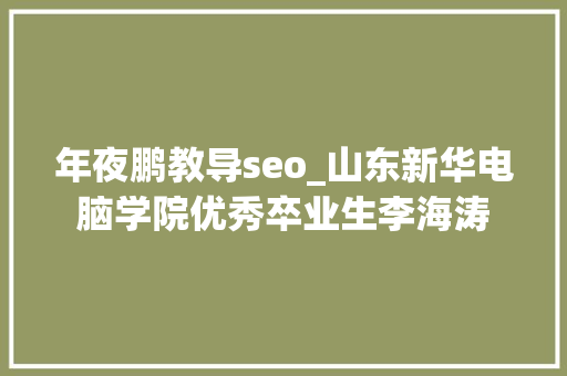 年夜鹏教导seo_山东新华电脑学院优秀卒业生李海涛 年夜鹏教导seo_山东新华电脑学院优秀卒业生李海涛 百度SEO