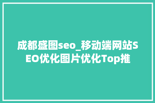 成都盛图seo_移动端网站SEO优化图片优化Top推 成都盛图seo_移动端网站SEO优化图片优化Top推 必应SEO