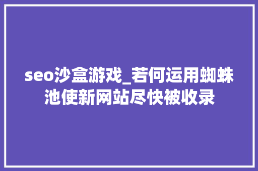 seo沙盒游戏_若何运用蜘蛛池使新网站尽快被收录 seo沙盒游戏_若何运用蜘蛛池使新网站尽快被收录 搜狗SEO