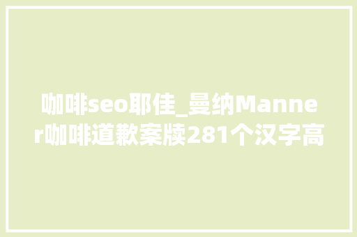 咖啡seo耶佳_曼纳Manner咖啡道歉案牍281个汉字高达7处缺点嫌疑 咖啡seo耶佳_曼纳Manner咖啡道歉案牍281个汉字高达7处缺点嫌疑 百度SEO