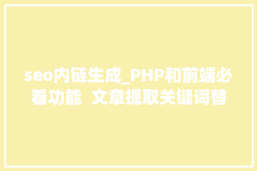 seo内链生成_PHP和前端必看功能  文章提取关键词替为超链接SEO叫内链生成 seo内链生成_PHP和前端必看功能  文章提取关键词替为超链接SEO叫内链生成 搜狗SEO