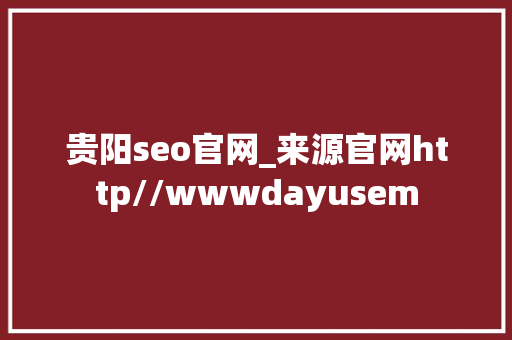 贵阳seo官网_来源官网http//wwwdayusem 贵阳seo官网_来源官网http//wwwdayusem 百度SEO
