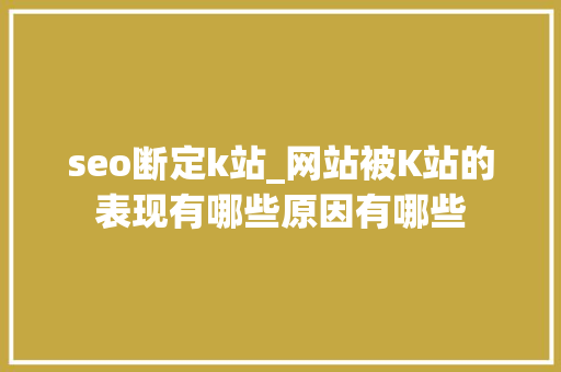 seo断定k站_网站被K站的表现有哪些原因有哪些 seo断定k站_网站被K站的表现有哪些原因有哪些 搜狗SEO