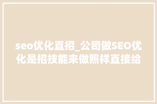 seo优化直招_公司做SEO优化是招技能来做照样直接给外包团队好 seo优化直招_公司做SEO优化是招技能来做照样直接给外包团队好 SEO关键词