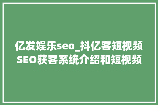 亿发娱乐seo_抖亿客短视频SEO获客系统介绍和短视频SEO系统对企业的用处分析 亿发娱乐seo_抖亿客短视频SEO获客系统介绍和短视频SEO系统对企业的用处分析 百度SEO