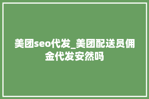 美团seo代发_美团配送员佣金代发安然吗 美团seo代发_美团配送员佣金代发安然吗 SEO关键词
