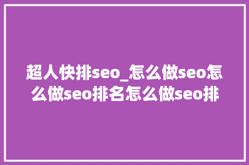 超人快排seo_怎么做seo怎么做seo排名怎么做seo排名首页 超人快排seo_怎么做seo怎么做seo排名怎么做seo排名首页 百度SEO