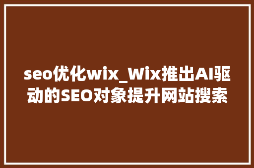 seo优化wix_Wix推出AI驱动的SEO对象提升网站搜索机能。 seo优化wix_Wix推出AI驱动的SEO对象提升网站搜索机能。 百度SEO