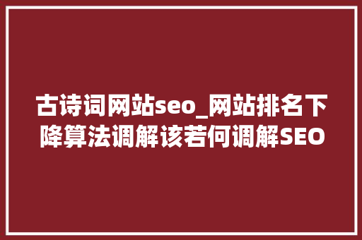 古诗词网站seo_网站排名下降算法调解该若何调解SEO推广策略 古诗词网站seo_网站排名下降算法调解该若何调解SEO推广策略 网站建设公司