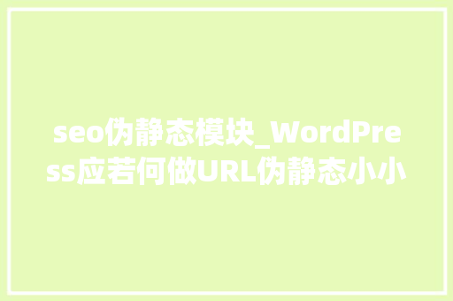 seo伪静态模块_WordPress应若何做URL伪静态小小教室SEO教程 seo伪静态模块_WordPress应若何做URL伪静态小小教室SEO教程 搜狗SEO