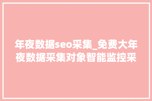 年夜数据seo采集_免费大年夜数据采集对象智能监控采集 年夜数据seo采集_免费大年夜数据采集对象智能监控采集 SEO关键词