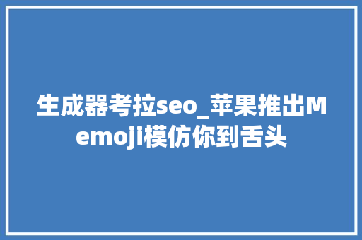 生成器考拉seo_苹果推出Memoji模仿你到舌头 生成器考拉seo_苹果推出Memoji模仿你到舌头 SEO关键词
