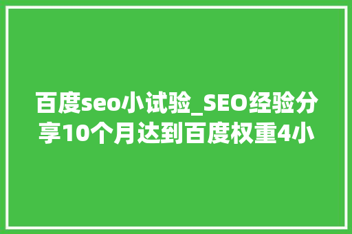 百度seo小试验_SEO经验分享10个月达到百度权重4小小教室SEO培训教程 百度seo小试验_SEO经验分享10个月达到百度权重4小小教室SEO培训教程 搜狗SEO