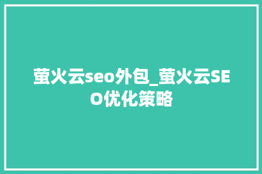 萤火云seo外包_萤火云SEO优化策略 萤火云seo外包_萤火云SEO优化策略 百度SEO