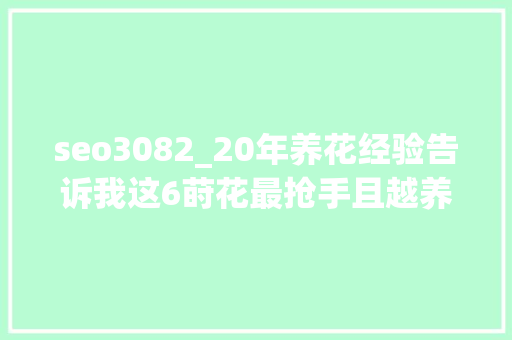 seo3082_20年养花经验告诉我这6莳花最抢手且越养越吉祥越养越值钱 seo3082_20年养花经验告诉我这6莳花最抢手且越养越吉祥越养越值钱 百度SEO