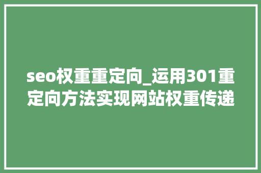 seo权重重定向_运用301重定向方法实现网站权重传递 seo权重重定向_运用301重定向方法实现网站权重传递 必应SEO