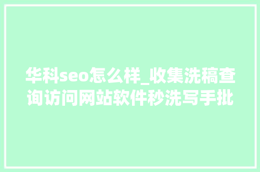 华科seo怎么样_收集洗稿查询访问网站软件秒洗写手批量接单 华科seo怎么样_收集洗稿查询访问网站软件秒洗写手批量接单 神马SEO
