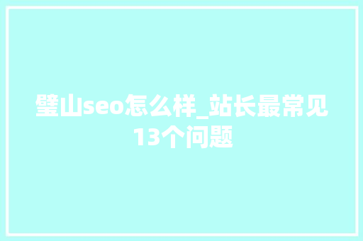 璧山seo怎么样_站长最常见13个问题 璧山seo怎么样_站长最常见13个问题 SEO关键词