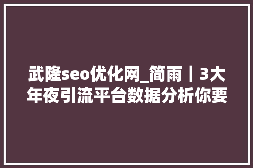 武隆seo优化网_简雨｜3大年夜引流平台数据分析你要的方法都在这里 武隆seo优化网_简雨｜3大年夜引流平台数据分析你要的方法都在这里 SEO关键词