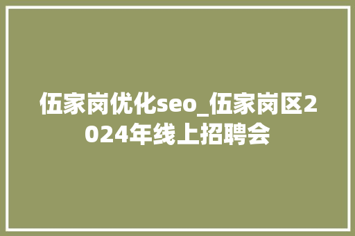 伍家岗优化seo_伍家岗区2024年线上招聘会 伍家岗优化seo_伍家岗区2024年线上招聘会 搜狗SEO