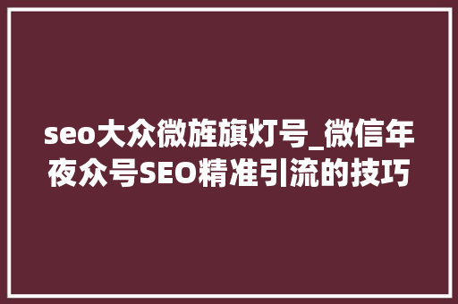 seo大众微旌旗灯号_微信年夜众号SEO精准引流的技巧 seo大众微旌旗灯号_微信年夜众号SEO精准引流的技巧 必应SEO